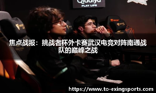 焦点战报：挑战者杯外卡赛武汉电竞对阵南通战队的巅峰之战