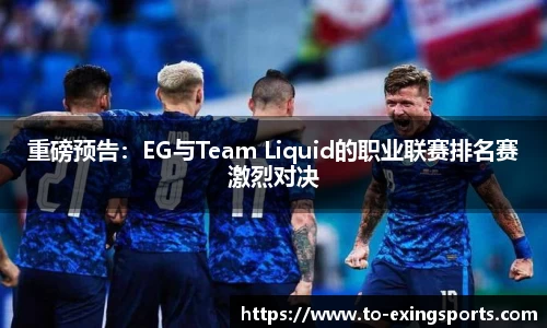 重磅预告：EG与Team Liquid的职业联赛排名赛激烈对决