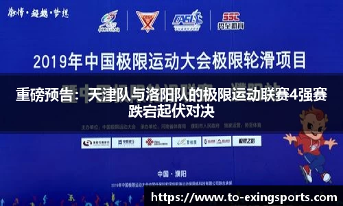 重磅预告：天津队与洛阳队的极限运动联赛4强赛跌宕起伏对决