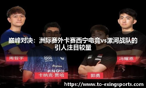 巅峰对决：洲际赛外卡赛西宁电竞vs漯河战队的引人注目较量