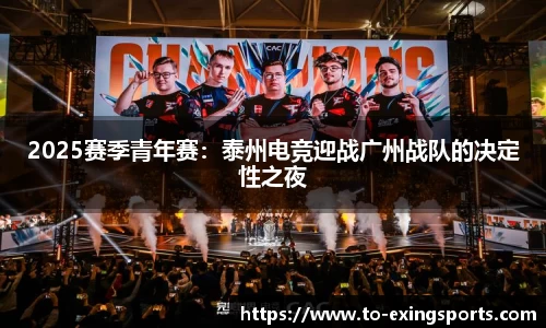 2025赛季青年赛：泰州电竞迎战广州战队的决定性之夜