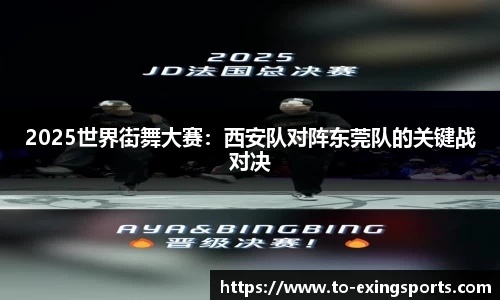 2025世界街舞大赛：西安队对阵东莞队的关键战对决