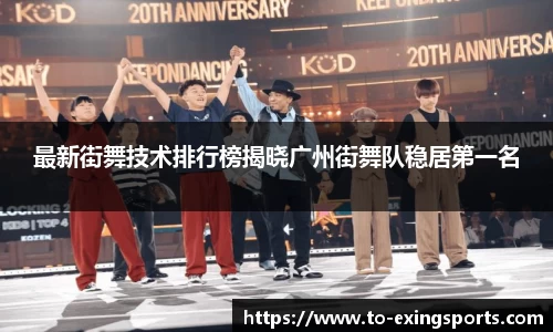 最新街舞技术排行榜揭晓广州街舞队稳居第一名